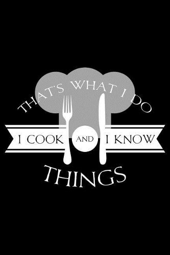 That's What I Do I Cook And I Know Things