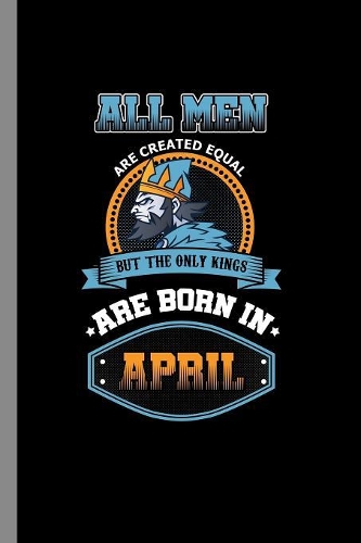 All men are created equal but the only kings are born in April