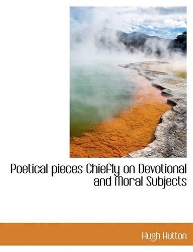 Poetical Pieces Chiefly on Devotional and Moral Subjects: (English)