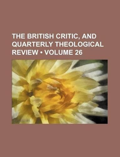 The British Critic, and Quarterly Theological Review (Volume 26)