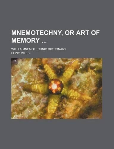 Mnemotechny, or Art of Memory; With a Mnemotechnic Dictionary