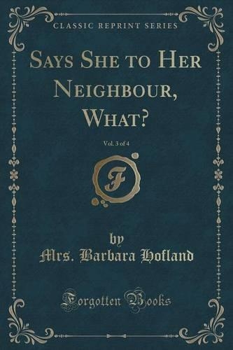 Says She to Her Neighbour, What?, Vol. 3 of 4 (Classic Reprint)