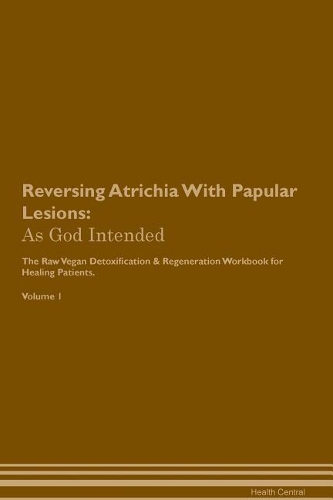 Reversing Atrichia With Papular Lesions: As God Intended The Raw Vegan Plant-Based Detoxification & Regeneration Workbook for Healing Patients. Volume 1