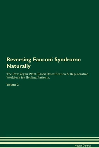 Reversing Fanconi Syndrome Naturally The Raw Vegan Plant-Based Detoxification & Regeneration Workbook for Healing Patients. Volume 2