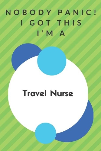Nobody Panic! I Got This I'm A Travel Nurse: Funny Green And White Travel Nurse Poison...Travel Nurse Appreciation Notebook