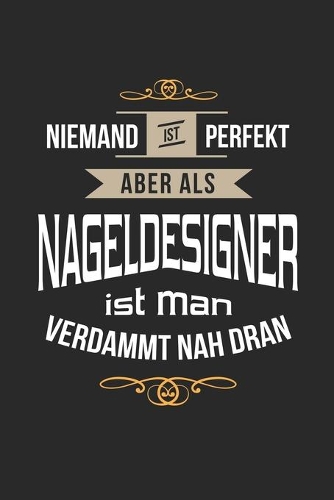 Niemand ist perfekt aber als Nageldesigner ist man verdammt nah dran: Notizbuch, lustiges Geschenk für einen Nageldesigner, 6 x 9 Zoll (A5), Punktraster