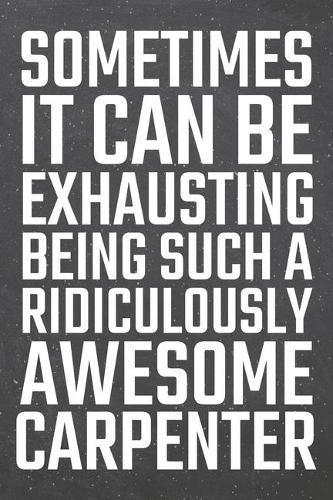 Sometimes it can be Exhausting being such a Ridiculously Awesome Carpenter