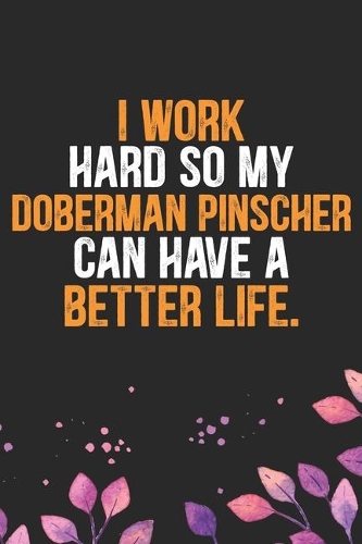 I Work Hard so My Doberman Pinscher Can Have a Better Life