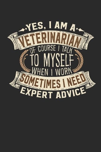 Yes, I Am a Veterinarian of Course I Talk to Myself When I Work Sometimes I Need Expert Advice