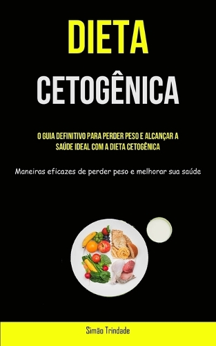 Dieta Cetogênica: O guia definitivo para perder peso e alcançar a saúde ideal com a dieta cetogênica (Maneiras eficazes de perder peso e melhorar sua saúde)