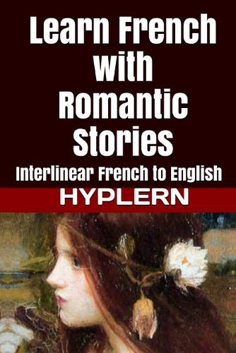 Learn French with Romantic Stories: Interlinear French to English(7 Learn French with Interlinear Stories for Beginners and Adva)