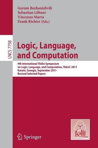 Logic, Language, and Computation: 9th International Tbilisi Symposium on Logic, Language, and Computation, TbiLLC 2011, Kutaisi, Georgia, September 26-30, 2011, Revised Selected Pape(7758 Lecture Notes in Computer Science)