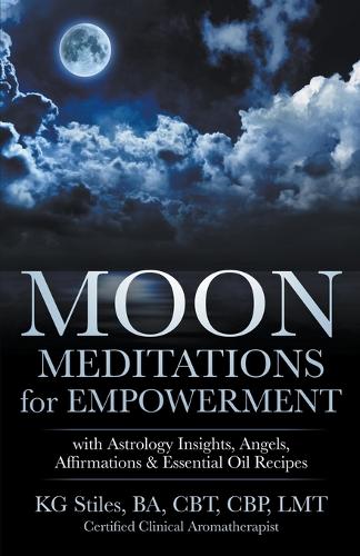 Moon Meditations for Empowerment with Astrology Insights, Angels, Affirmations & Essential Oil Recipes: (Healing & Manifesting Meditations)