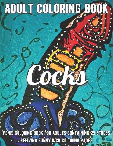 Penis Coloring Book: Penis Coloring Book For Adults Containing 25 Stress Reliving Funny Dick Coloring Pages