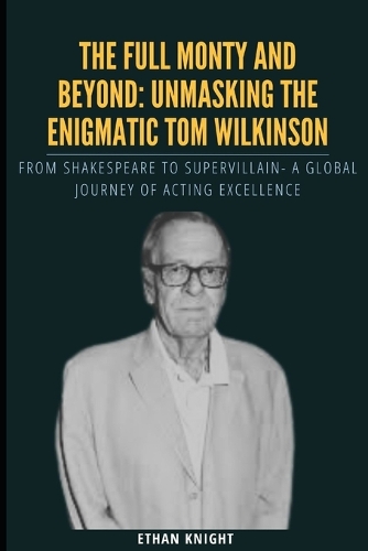 The Full Monty and Beyond: Unmasking the Enigmatic Tom Wilkinson: From Shakespeare to Supervillain- A Global Journey of Acting Excellence