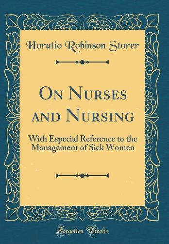 On Nurses and Nursing: With Especial Reference to the Management of Sick Women (Classic Reprint)