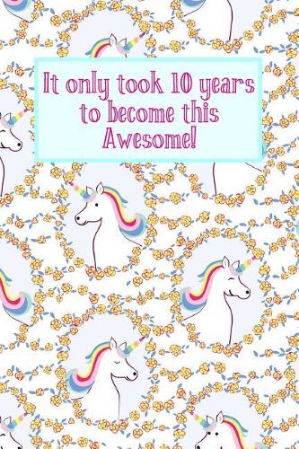 It Only Took 10 Years to Become This Awesome!: Unicorns -Ten 10 Yr Old Girl Journal Ideas Notebook - Gift Idea for 10th Happy Birthday Present Note Book Preteen Tween Basket Christmas Stocking St
