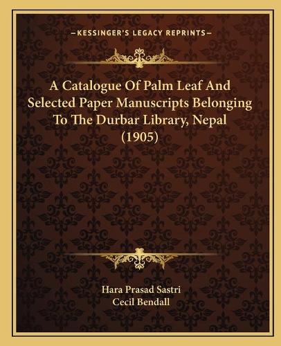 A Catalogue Of Palm Leaf And Selected Paper Manuscripts Belonging To The Durbar Library, Nepal (1905)