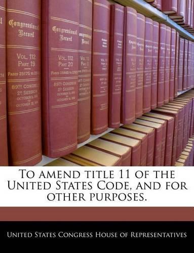To Amend Title 11 of the United States Code, and for Other Purposes.