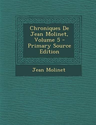 Chroniques de Jean Molinet, Volume 5 - Primary Source Edition