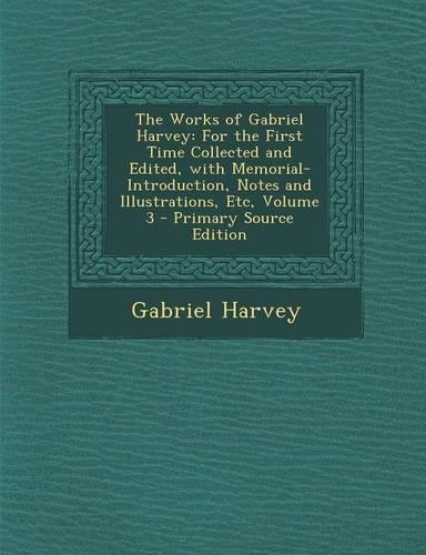The Works of Gabriel Harvey: For the First Time Collected and Edited, with Memorial-Introduction, Notes and Illustrations, Etc, Volume 3: (English)