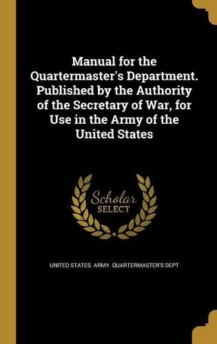 Manual for the Quartermaster's Department. Published by the Authority of the Secretary of War, for Use in the Army of the United States