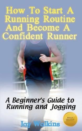 How to Start a Running Routine and Become a Confident Runner: A Beginner's Guide to Running and Jogging(English)