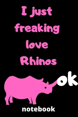 I Just Freaking Love rhinos ok notebook