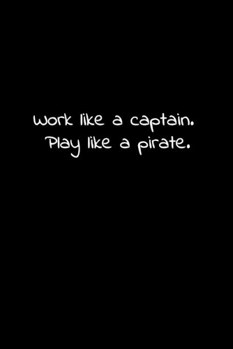 Work like a captain. Play like a pirate.