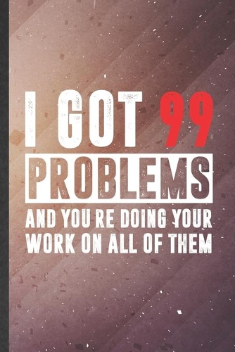 I Got 99 Problems and You're Doing Your Work on All of Them