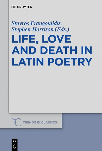 Life, Love and Death in Latin Poetry: (61 Trends in Classics - Supplementary Volumes)