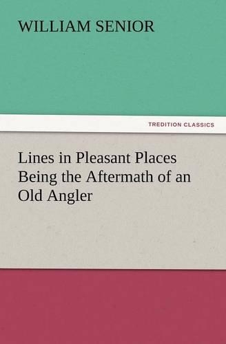 Lines in Pleasant Places Being the Aftermath of an Old Angler: (English)
