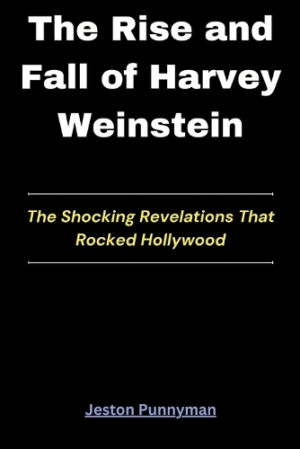 The Rise and Fall of Harvey Weinstein