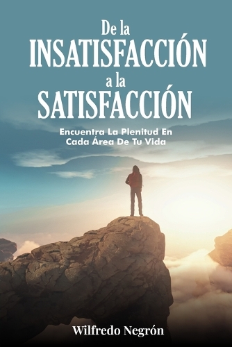 De la Insatisfacción a la Satisfacción: Encuentra La Plenitud en Cada Área de tu Vida