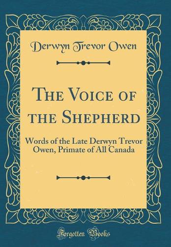 The Voice of the Shepherd: Words of the Late Derwyn Trevor Owen, Primate of All Canada (Classic Reprint)