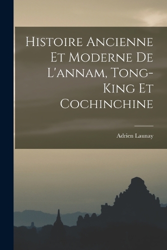 Histoire Ancienne Et Moderne De L'annam, Tong-King Et Cochinchine
