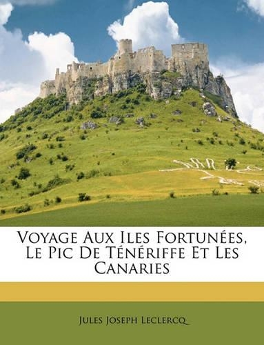 Voyage Aux Iles Fortunées, Le Pic De Ténériffe Et Les Canaries