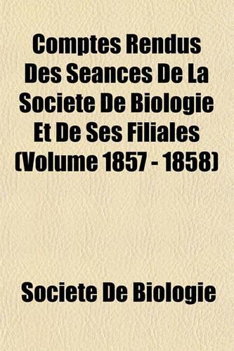Comptes Rendus Des Seances de La Societe de Biologie Et de Ses Filiales (Volume 1857 - 1858): (English)