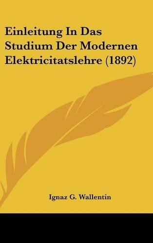 Einleitung in Das Studium Der Modernen Elektricitatslehre (1892): (German)