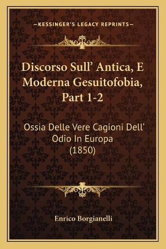 Discorso Sull' Antica, E Moderna Gesuitofobia, Part 1-2: Ossia Delle Vere Cagioni Dell' Odio In Europa (1850)(Italian)