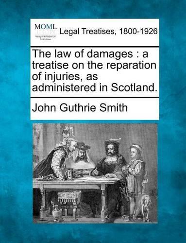 law of damages: a treatise on the reparation of injuries, as administered in Scotland.(English)