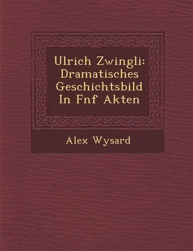 Ulrich Zwingli: Dramatisches Geschichtsbild in F Nf Akten(German)