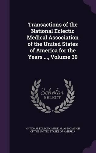 Transactions of the National Eclectic Medical Association of the United States of America for the Years ..., Volume 30