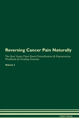 Reversing Cancer Pain Naturally The Raw Vegan Plant-Based Detoxification & Regeneration Workbook for Healing Patients. Volume 2