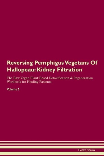 Reversing Pemphigus Vegetans Of Hallopeau: Kidney Filtration The Raw Vegan Plant-Based Detoxification & Regeneration Workbook for Healing Patients.Volume 5