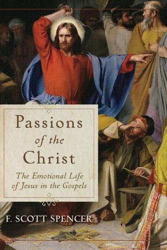 Passions of the Christ – The Emotional Life of Jesus in the Gospels: The Emotional Life of Jesus in the Gospels
