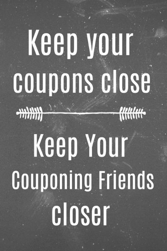 Keep Your Coupons Close Keep Your Couponing Friends Closer