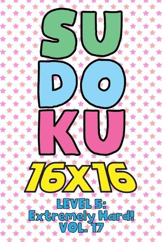 Sudoku 16 x 16 Level 5: Extremely Hard! Vol. 17: Play 16x16 Grid Sudoku Extremely Hard Level Volume 1-40 Solve Number Puzzles Become A Sudoku Expert On The Road Paper Logic