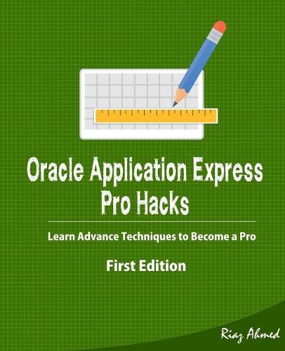 Oracle Application Express - Pro Hacks (First Edition): Learn Advance Techniques to Become a Pro