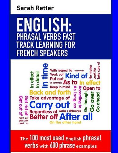 English: Phrasal Verbs Fast Track Learning for French Speakers: The 100 most used English phrasal verbs with 600 phrase examples.(English for French Speakers)